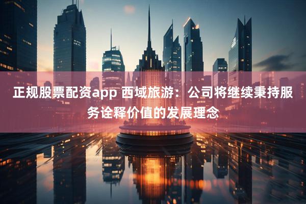 正规股票配资app 西域旅游：公司将继续秉持服务诠释价值的发展理念