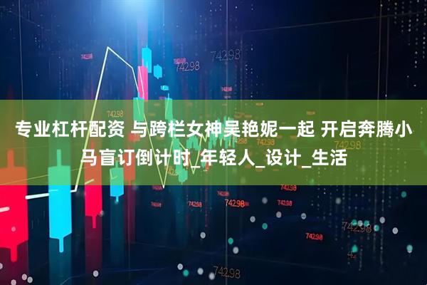 专业杠杆配资 与跨栏女神吴艳妮一起 开启奔腾小马盲订倒计时_年轻人_设计_生活