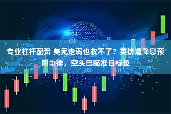 专业杠杆配资 美元走弱也救不了？英镑遭降息预期重锤，空头已瞄准目标位