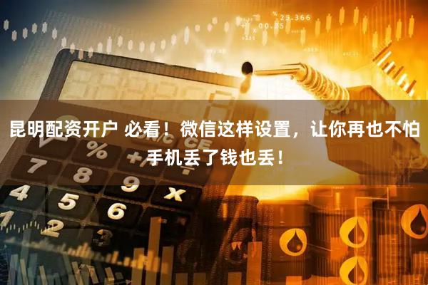 昆明配资开户 必看！微信这样设置，让你再也不怕手机丢了钱也丢！