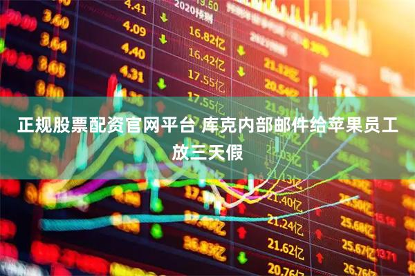正规股票配资官网平台 库克内部邮件给苹果员工放三天假