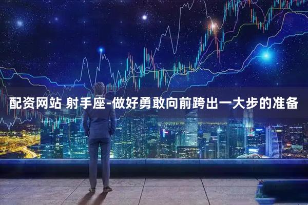 配资网站 射手座-做好勇敢向前跨出一大步的准备